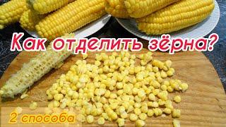 Как отделить зёрна от кукурузы! Как снять зёрна с кукурузы! 2 способа!!!