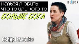 Нельзя любить что-то или кого-то больше Бога! | свидетельство Ольга Дьяченко | Выбор (Студия РХР)