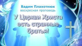 Вадим Плахотнюк У Церкви Христа есть странные братья