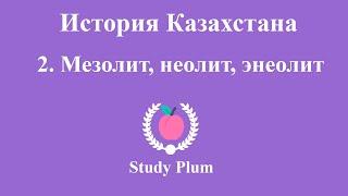 2. История Казахстана - Мезолит, Неолит, Энеолит | ЕНТ