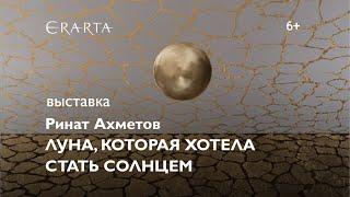 «Ринат Ахметов. Луна, которая хотела стать солнцем». Выставка в музее Эрарта