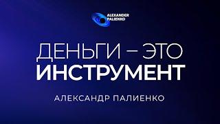 Деньги это инструмент. Александр Палиенко.