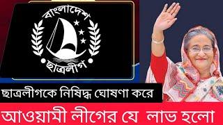 ছাত্রলীগকে নিষিদ্ধ ঘোষণা করে আওয়ামী লীগের যে লাভ হলো - রাজনীতির খেলা বোঝা বড়ই মুশকিল