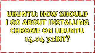 Ubuntu: How should I go about installing Chrome on ubuntu 14.04 32bit? (3 solutions!)