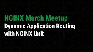 Dynamic Application Routing with NGINX Unit | NGINX Meetup March 2019