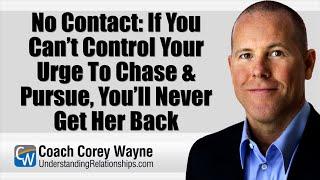 No Contact: If You Can’t Control Your Urge To Chase & Pursue, You’ll Never Get Her Back