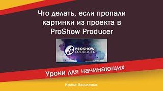 Что делать, если пропали картинки из проекта в ProShow Producer