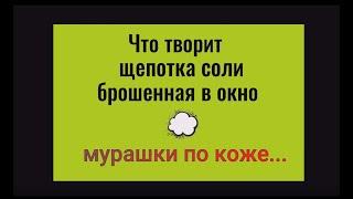 Что творит щепотка соли брошенная в окно. Мурашки по коже