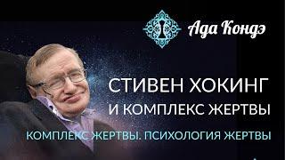 ПСИХОЛОГИЯ ЖЕРТВЫ. СИНДРОМ ЖЕРТВЫ. Стивен Хокинг как пример. Как стать счастливее? Ада Кондэ