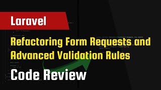 Laravel Code Review - Refactoring Form Requests and Advanced Validation Rules