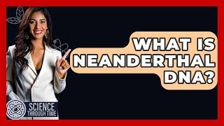 What Is Neanderthal DNA? - Science Through Time
