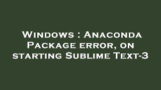 Windows : Anaconda Package error, on starting Sublime Text-3