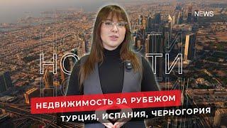 Недвижимость в Турции, в Черногории, в Испании. Новости зарубежной недвижимости №62.