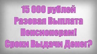 15 000 рублей Разовая Выплата Пенсионерам! Сроки Выдачи Денег