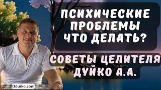 Психические проблемы, что делать:  Советы целителя Дуйко А.А.