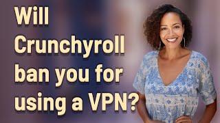 Will Crunchyroll ban you for using a VPN?