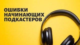 ОШИБКИ НАЧИНАЮЩИХ ПОДКАСТЕРОВ  • КАК ЗАПИСАТЬ ПОДКАСТ