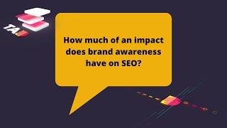 How Much Of An Impact Does Brand Awareness Have On SEO?