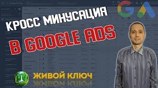 Кросс минусация Google Ads в автоматизированном режиме. Интернет реклама Гугл.