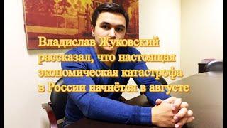 Владислав Жуковский рассказал, что настоящая экономическая катастрофа в России начнётся в августе