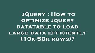 jQuery : How to optimize jquery datatable to load large data efficiently (10k-50k rows)?