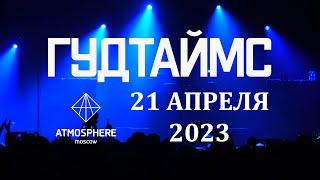 ГУДТАЙМС - Концерт 21.04.2023 \ MOSCOW LIVE@ATMOSPHERE