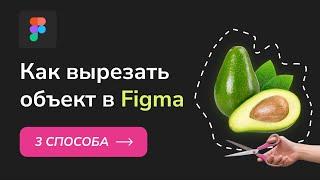 Как вырезать объект в Фигме. Figma - три способа вырезать картинку и убрать фон