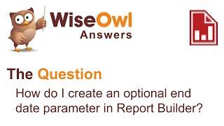 Wise Owl Answers - How do I create an optional end date parameter in Report Builder?