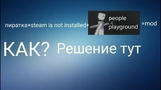 Как убрать ,,steam is not installed" и скачивать моды на people playground