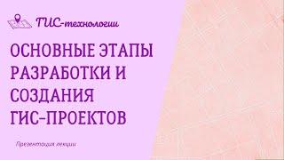 Основные этапы разработки и создания ГИС проектов. ГИС-технологии