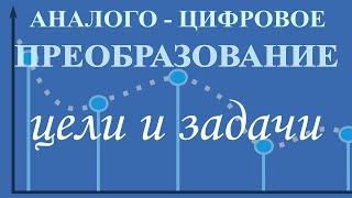 Аналого - цифровое преобразование. Цели и задачи. Отличие аналогового сигнала от цифрового