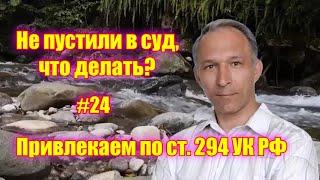 #24 Привлекаем по статье 294 УК РФ всех, кто воспрепятствует правосудию!