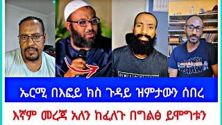 ኤርሚ በእፎይ ክስ ጉዳይ ዝምታውን ሰበረ | እኛም መረጃ አለን ከፈለጉ በግልፅ ይሞግቱን