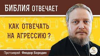 Как отвечать на агрессию?  Библия отвечает. Протоиерей Феодор Бородин