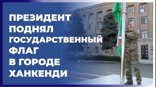 Президент поднял Государственный флаг Азербайджанской Республики в городе Ханкенди