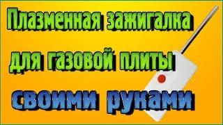 Плазменная зажигалка для газовой плиты своими руками