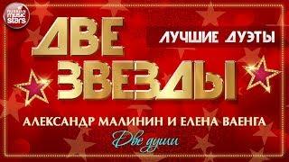 ДВЕ ЗВЕЗДЫ  АЛЕКСАНДР МАЛИНИН И ЕЛЕНА ВАЕНГА — ДВЕ ДУШИ  ЛУЧШИЕ ДУЭТЫ