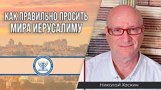 Как правильно просить мира Иерусалиму? | Николай Хаскин