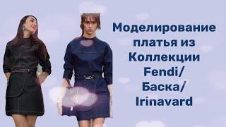 МОДЕЛИРОВАНИЕ ПЛАТЬЯ ИЗ КОЛЛЕКЦИИ FENDI/БАСКА/IRINAVARD