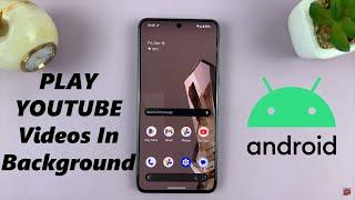 How To Play YouTube Videos In The Background On Android