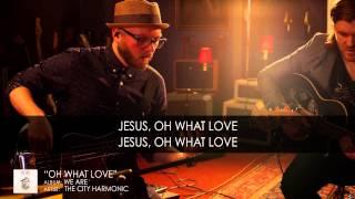 "Oh What Love” by The City Harmonic (OFFICIAL LYRIC VIDEO)