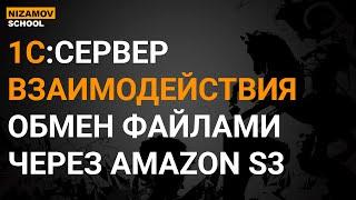 1С СЕРВЕР ВЗАИМОДЕЙСТВИЯ. ОБМЕН ФАЙЛАМИ ЧЕРЕЗ AMAZON S3