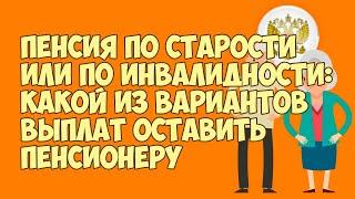 Пенсия по старости или по инвалидности: Какой из вариантов выплат оставить пенсионеру