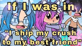 If I was in “I ship my crush to my BEST FRIEND.”//Gacha Life Mini Movie - VOICE ACTED!?//this sucks-