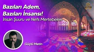 Bazıları Adem, Bazıları İnsansı! | İnsan Şuuru ve Nefs Mertebeleri | Güçlü Metin