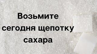 Сегодня возьмите щепотку сахара.