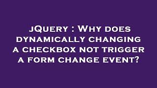 jQuery : Why does dynamically changing a checkbox not trigger a form change event?