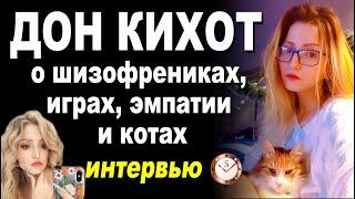 ДОН КИХОТ: ИНТЕРВЬЮ. ШИЗОФРЕНИКИ, ИГРЫ, ЛОГИКА, ЭМПАТИЯ, КОТЫ. СОЦИОНИКА. ТИПИРОВАНИЕ ИЛЭ