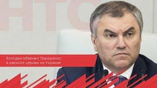 Володин обвинил Порошенко в расколе церкви на Украине