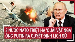 Bản tin thế giới: 3 nước NATO triệt hạ 'quái vật Nga’; ông Putin ra quyết định lịch sử